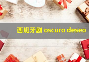 西班牙剧 oscuro deseo